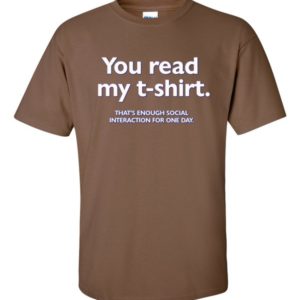 You read my t-shirt. That's enough social interaction for one day.