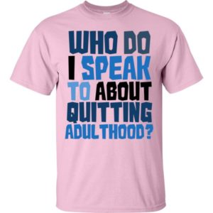 Who do I speak to about quitting adulthood?