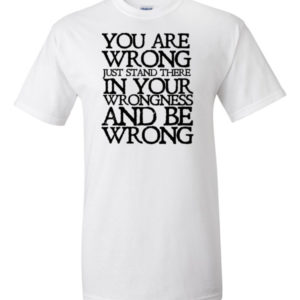 You are wrong just stand there in your wrongness and be wrong