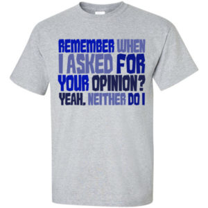 Remember when I asked for your opinion? Yeah, neither do I.